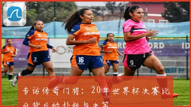 专访传奇门将:20年世界杯决赛比分背后的扑救与决策