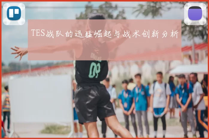 TES战队的迅猛崛起与战术创新分析