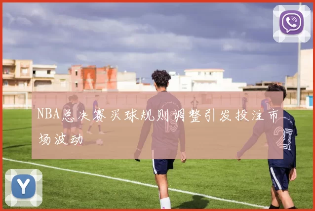 NBA总决赛买球规则调整引发投注市场波动