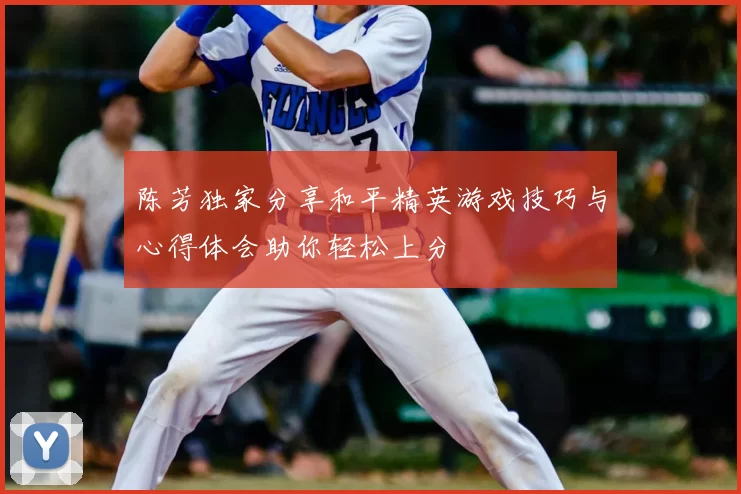 陈芳独家分享和平精英游戏技巧与心得体会助你轻松上分