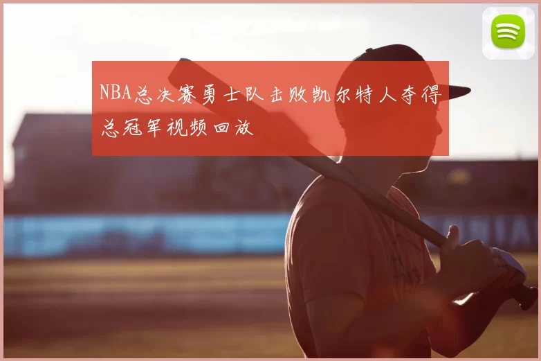 NBA总决赛勇士队击败凯尔特人夺得总冠军视频回放