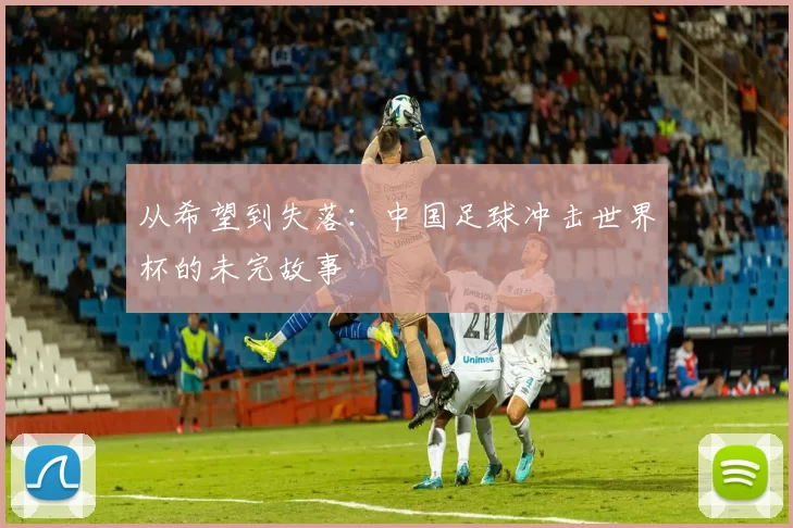 从希望到失落:中国足球冲击世界杯的未完故事