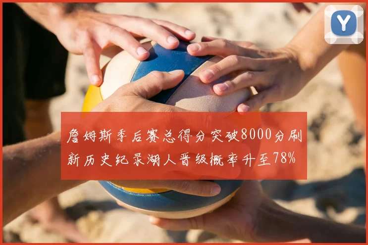 詹姆斯季后赛总得分突破8000分刷新历史纪录湖人晋级概率升至78%