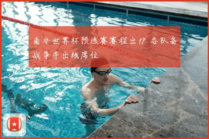 南非世界杯预选赛赛程出炉 各队备战争夺出线席位