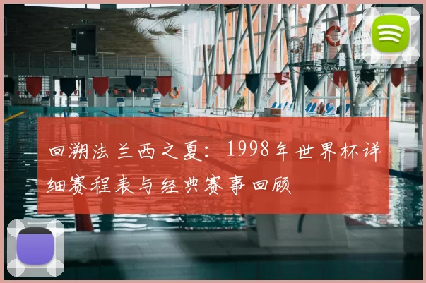 回溯法兰西之夏：1998年世界杯详细赛程表与经典赛事回顾