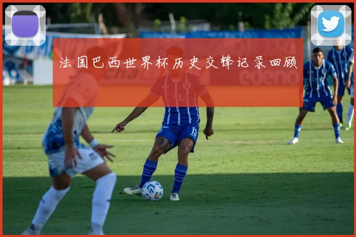 法国巴西世界杯历史交锋记录回顾