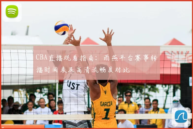CBA直播观看指南:雨燕平台赛事转播时间表及高清流畅度对比