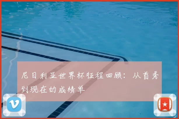 尼日利亚世界杯征程回顾：从首秀到现在的成绩单