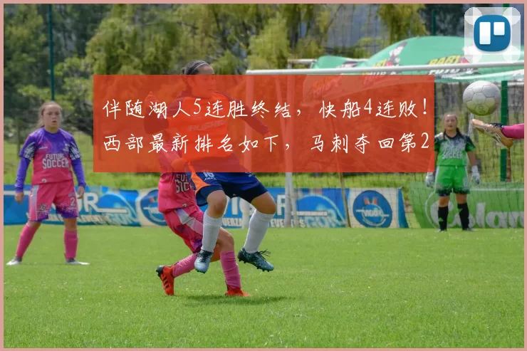 伴随湖人5连胜终结,快船4连败!西部最新排名如下,马刺夺回第2