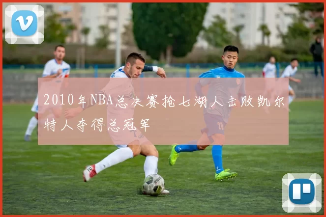 2010年NBA总决赛抢七湖人击败凯尔特人夺得总冠军