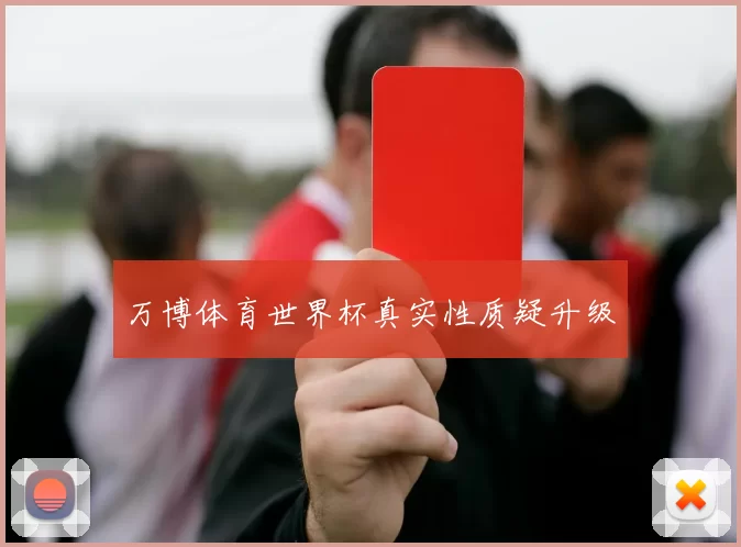 万博体育世界杯真实性质疑升级