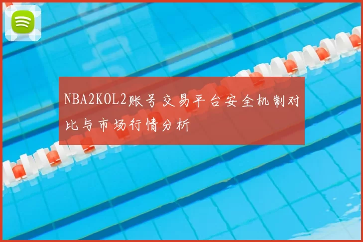 NBA2KOL2账号交易平台安全机制对比与市场行情分析