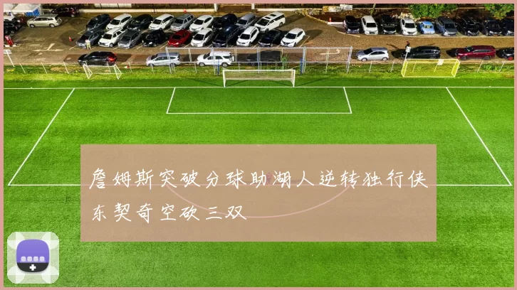 詹姆斯突破分球助湖人逆转独行侠东契奇空砍三双