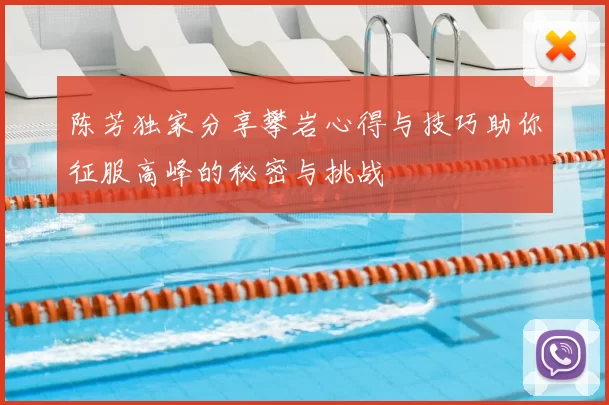 陈芳独家分享攀岩心得与技巧助你征服高峰的秘密与挑战