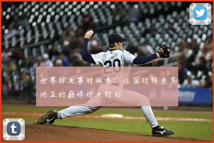 世界杯决赛时间表:法国对阵克罗地亚的巅峰对决时刻