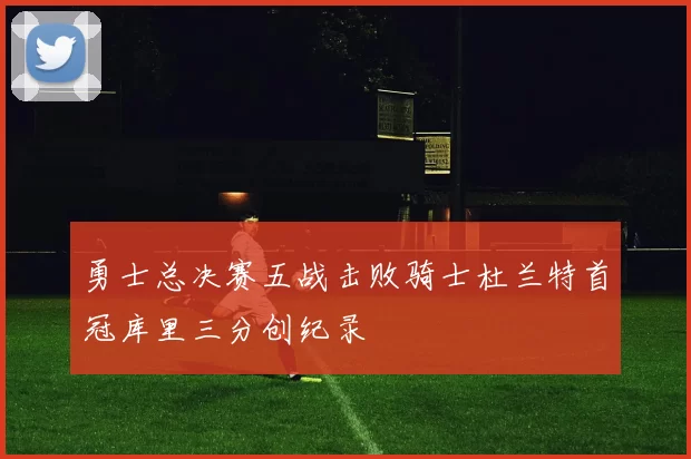 勇士总决赛五战击败骑士杜兰特首冠库里三分创纪录