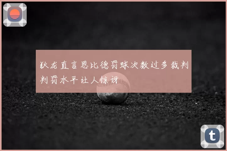 狄龙直言恩比德罚球次数过多裁判判罚水平让人惊讶