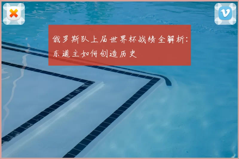 俄罗斯队上届世界杯战绩全解析：东道主如何创造历史