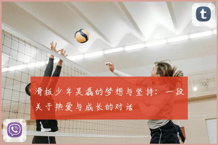滑板少年吴磊的梦想与坚持:一段关于热爱与成长的对话