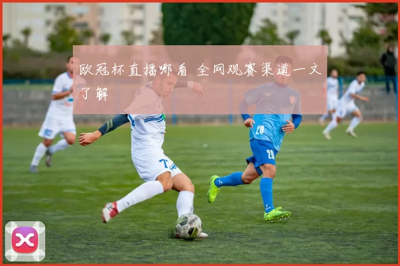 欧冠杯直播哪看 全网观赛渠道一文了解