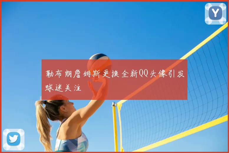 勒布朗詹姆斯更换全新QQ头像引发球迷关注