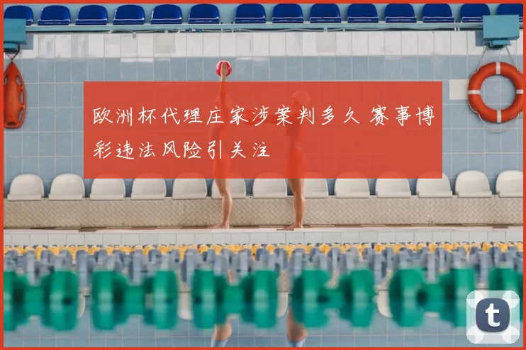 欧洲杯代理庄家涉案判多久 赛事博彩违法风险引关注